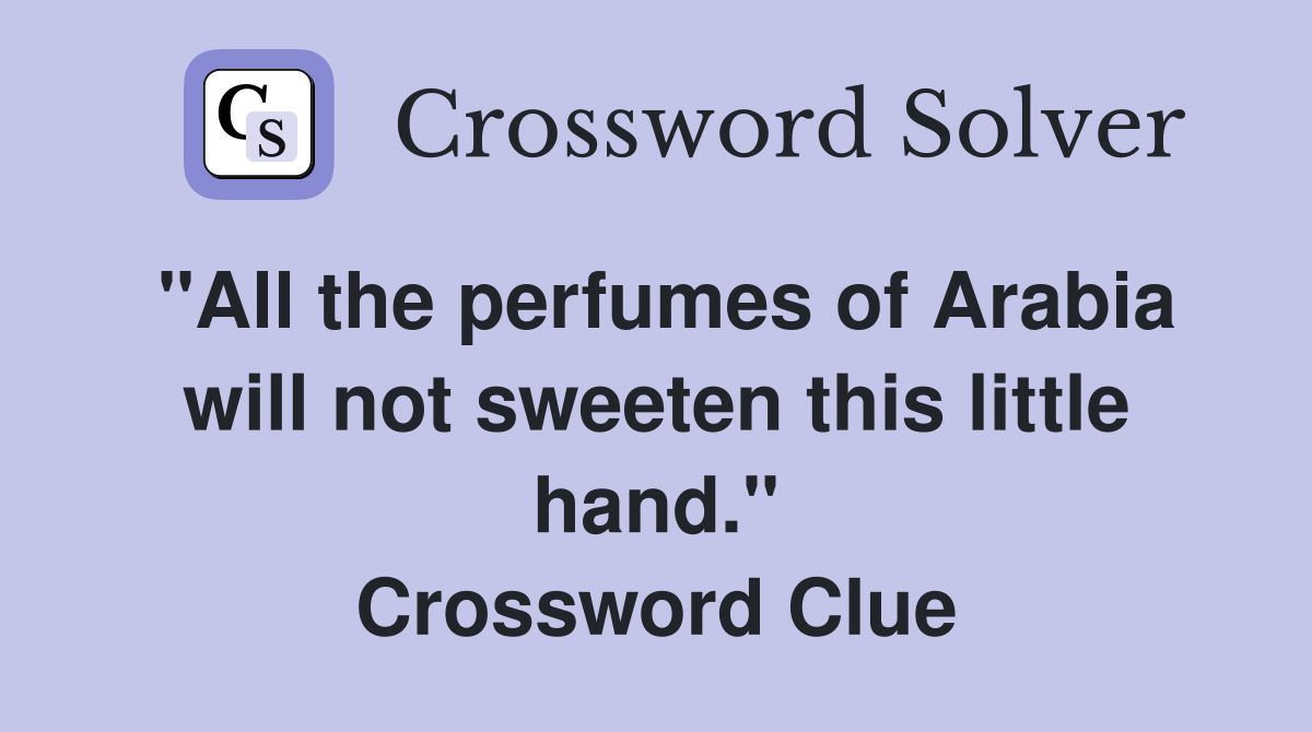 "All the perfumes of Arabia will not sweeten this little hand." Crossword Clue Answers